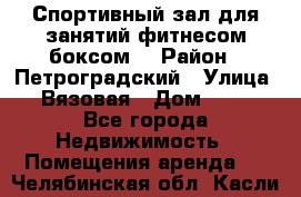 Спортивный зал для занятий фитнесом,боксом. › Район ­ Петроградский › Улица ­ Вязовая › Дом ­ 10 - Все города Недвижимость » Помещения аренда   . Челябинская обл.,Касли г.